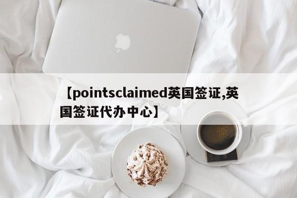 【pointsclaimed英国签证,英国签证代办中心】