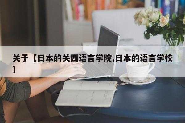 关于【日本的关西语言学院,日本的语言学校】