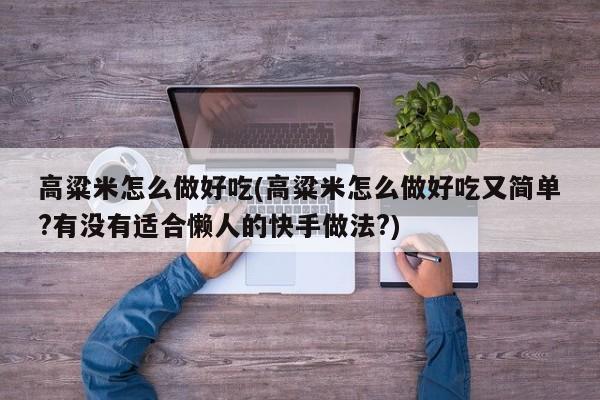 高粱米怎么做好吃(高粱米怎么做好吃又简单?有没有适合懒人的快手做法?)