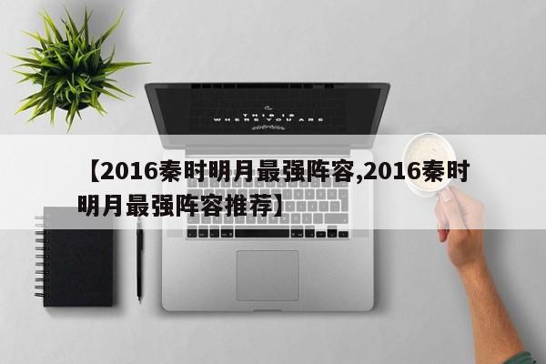 【2016秦时明月最强阵容,2016秦时明月最强阵容推荐】