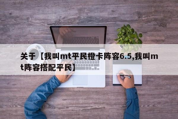 关于【我叫mt平民橙卡阵容6.5,我叫mt阵容搭配平民】
