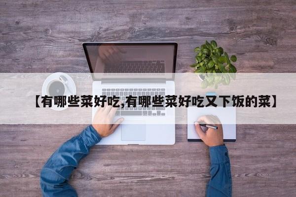 【有哪些菜好吃,有哪些菜好吃又下饭的菜】