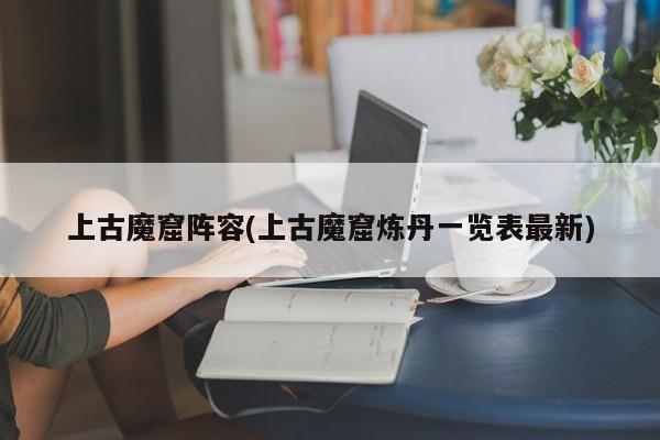 上古魔窟阵容(上古魔窟炼丹一览表最新)