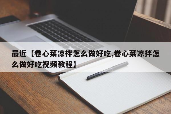 最近【卷心菜凉拌怎么做好吃,卷心菜凉拌怎么做好吃视频教程】