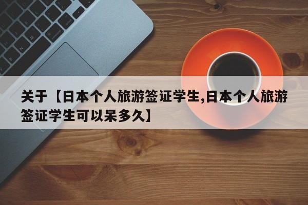 关于【日本个人旅游签证学生,日本个人旅游签证学生可以呆多久】