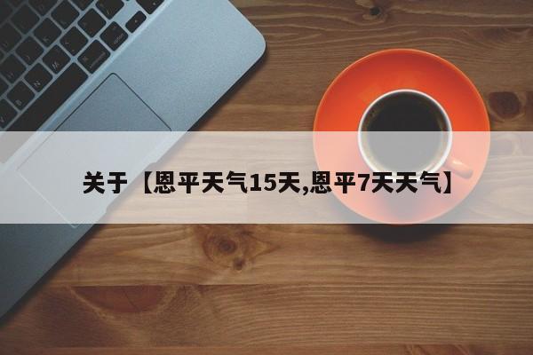 关于【恩平天气15天,恩平7天天气】