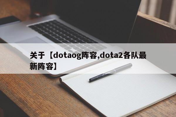 关于【dotaog阵容,dota2各队最新阵容】