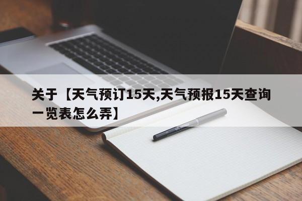 关于【天气预订15天,天气预报15天查询一览表怎么弄】