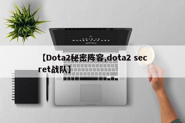 【Dota2秘密阵容,dota2 secret战队】