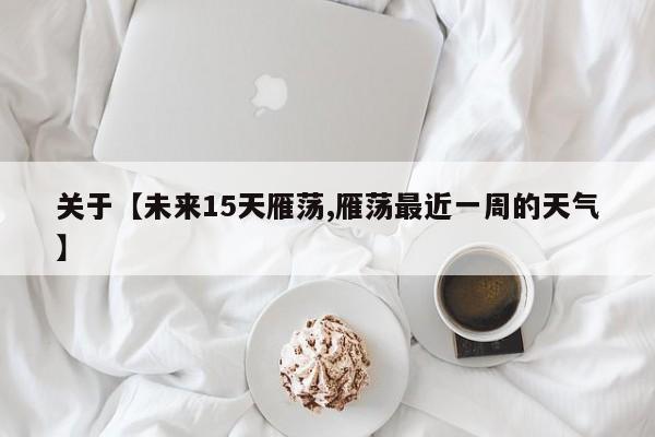 关于【未来15天雁荡,雁荡最近一周的天气】