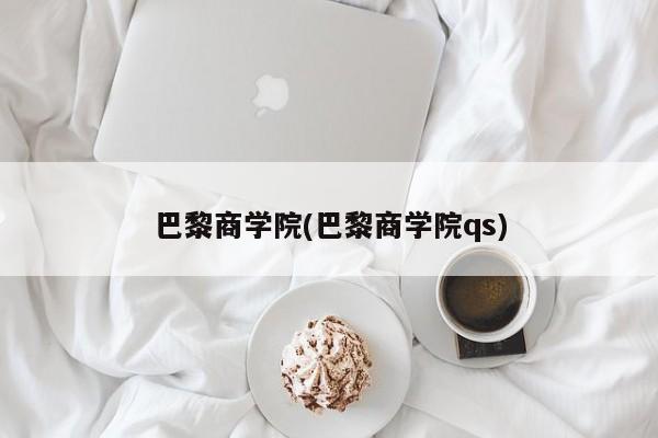 巴黎商学院(巴黎商学院qs)