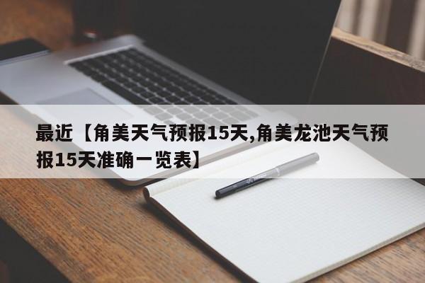 最近【角美天气预报15天,角美龙池天气预报15天准确一览表】