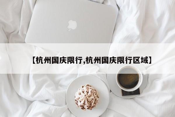 【杭州国庆限行,杭州国庆限行区域】