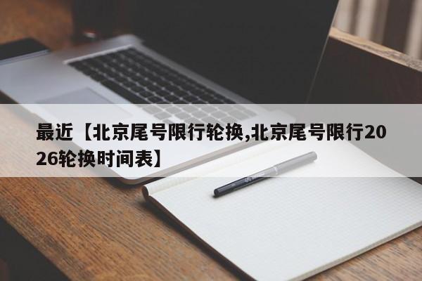 最近【北京尾号限行轮换,北京尾号限行2026轮换时间表】