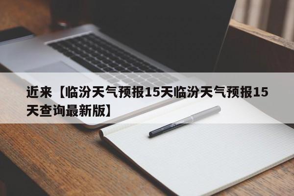 近来【临汾天气预报15天临汾天气预报15天查询最新版】