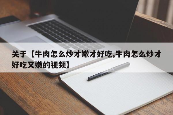 关于【牛肉怎么炒才嫩才好吃,牛肉怎么炒才好吃又嫩的视频】