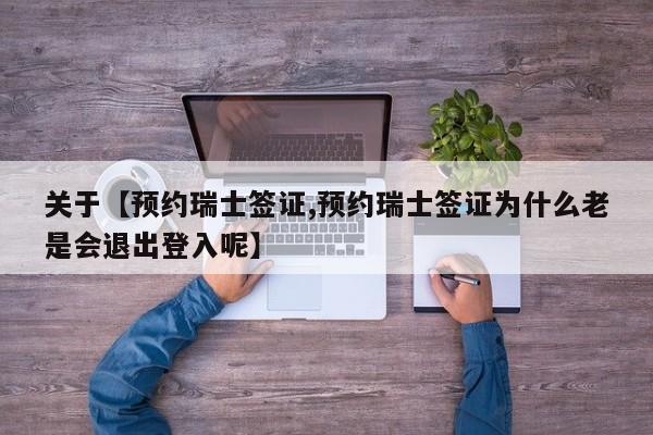 关于【预约瑞士签证,预约瑞士签证为什么老是会退出登入呢】