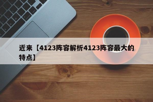 近来【4123阵容解析4123阵容最大的特点】