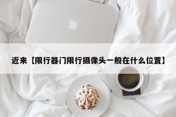 近来【限行器门限行摄像头一般在什么位置】