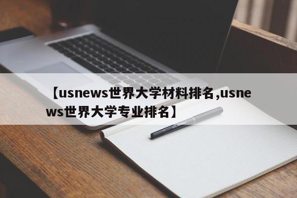 【usnews世界大学材料排名,usnews世界大学专业排名】