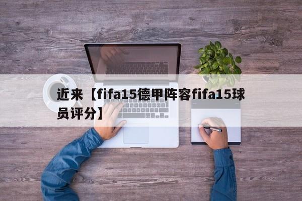 近来【fifa15德甲阵容fifa15球员评分】