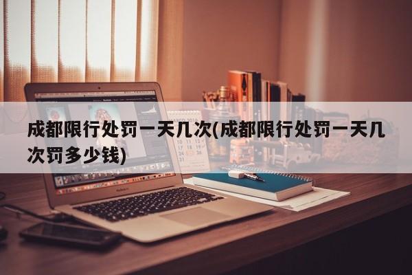 成都限行处罚一天几次(成都限行处罚一天几次罚多少钱)