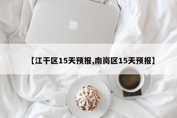 【江干区15天预报,南岗区15天预报】