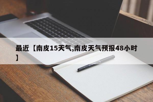 最近【南皮15天气,南皮天气预报48小时】
