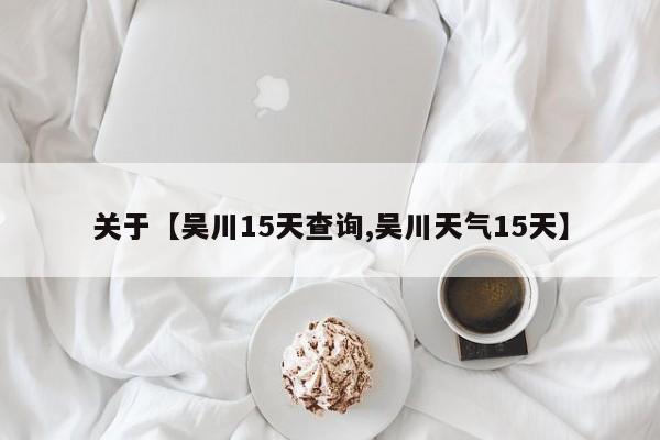 关于【吴川15天查询,吴川天气15天】
