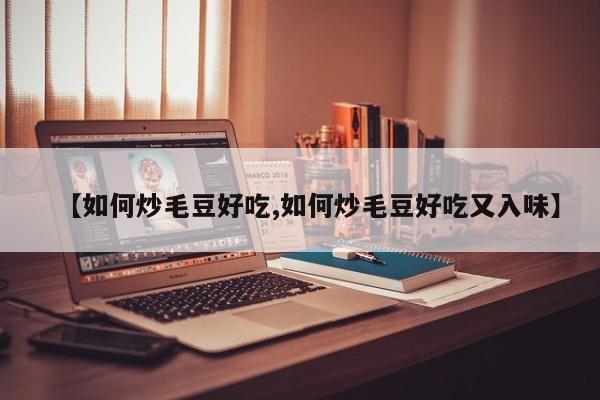 【如何炒毛豆好吃,如何炒毛豆好吃又入味】
