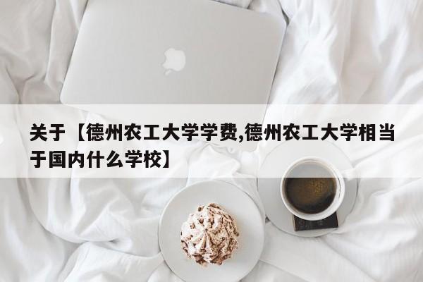 关于【德州农工大学学费,德州农工大学相当于国内什么学校】