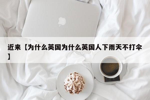 近来【为什么英国为什么英国人下雨天不打伞】
