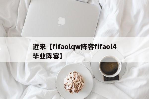 近来【fifaolqw阵容fifaol4毕业阵容】