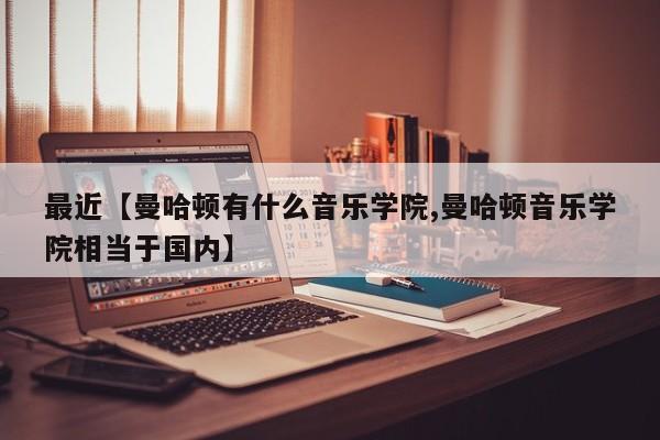 最近【曼哈顿有什么音乐学院,曼哈顿音乐学院相当于国内】