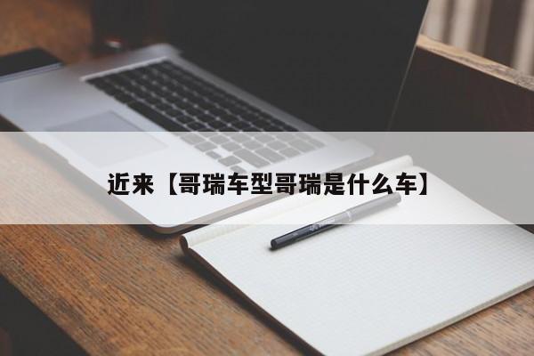 近来【哥瑞车型哥瑞是什么车】