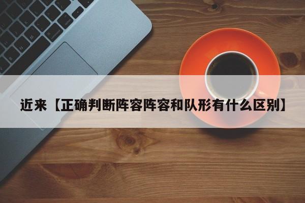 近来【正确判断阵容阵容和队形有什么区别】