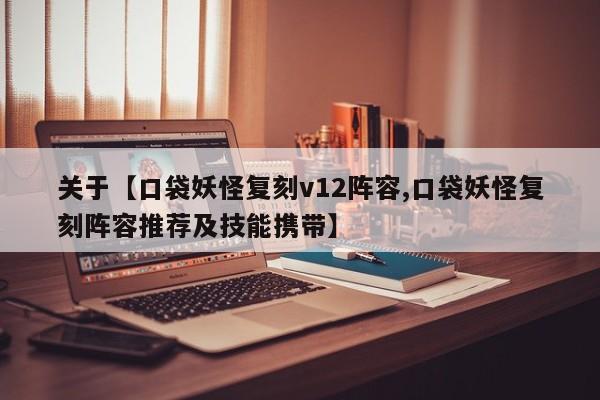 关于【口袋妖怪复刻v12阵容,口袋妖怪复刻阵容推荐及技能携带】