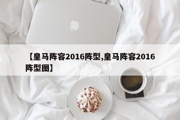 【皇马阵容2016阵型,皇马阵容2016阵型图】