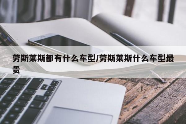 劳斯莱斯都有什么车型/劳斯莱斯什么车型最贵