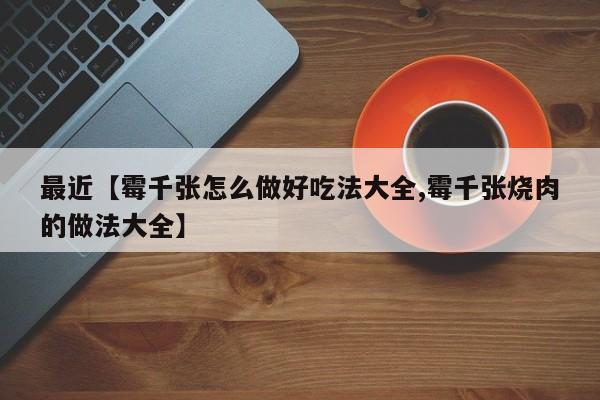 最近【霉千张怎么做好吃法大全,霉千张烧肉的做法大全】
