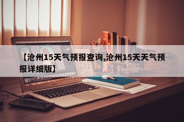 【沧州15天气预报查询,沧州15天天气预报详细版】
