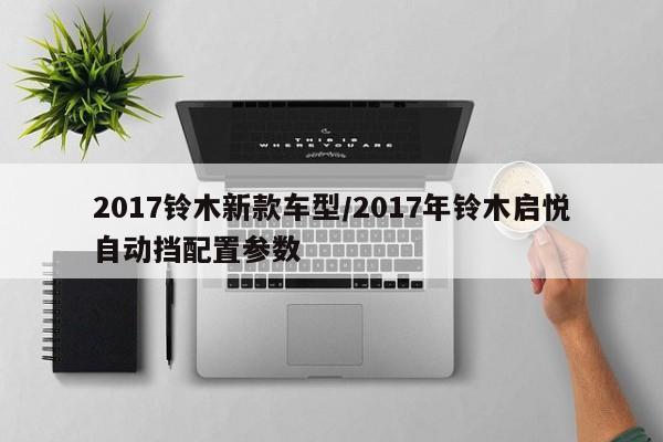 2017铃木新款车型/2017年铃木启悦自动挡配置参数