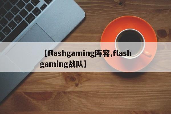 【flashgaming阵容,flashgaming战队】