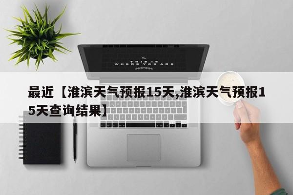 最近【淮滨天气预报15天,淮滨天气预报15天查询结果】