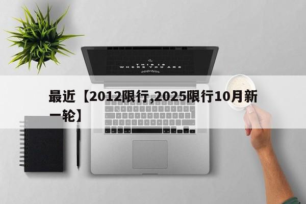最近【2012限行,2025限行10月新一轮】